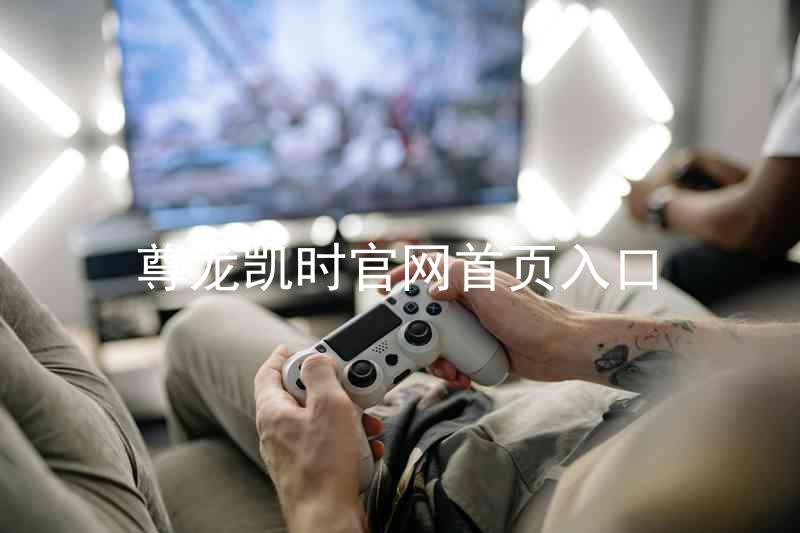 尊龙凯时官网首页入口