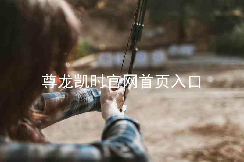 尊龙凯时官网首页入口