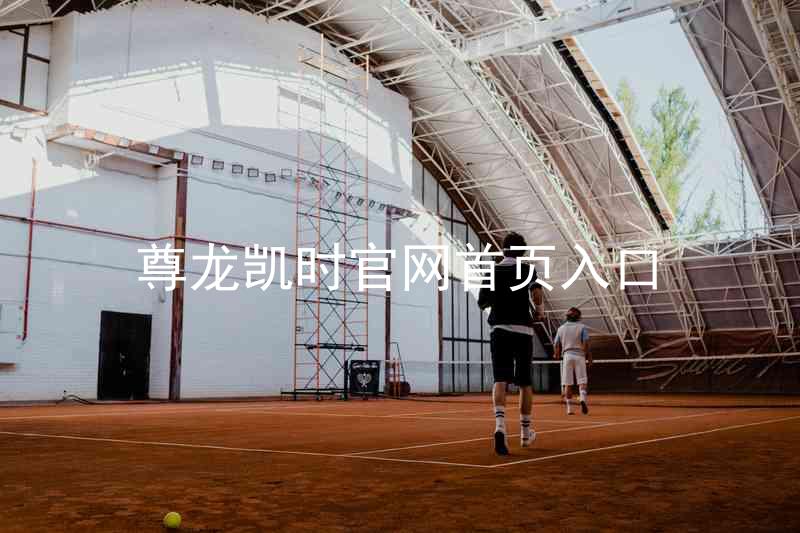 尊龙凯时官网首页入口